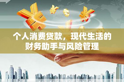 化德个人消费贷款，现代生活的财务助手与风险管理