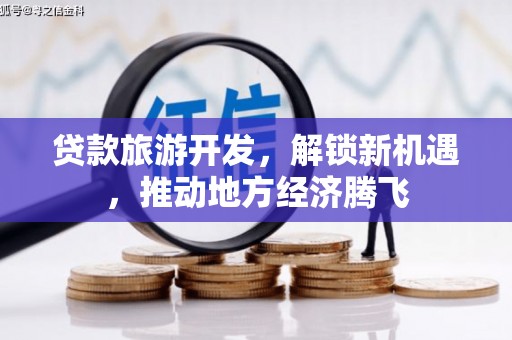 化德贷款旅游开发，解锁新机遇，推动地方经济腾飞