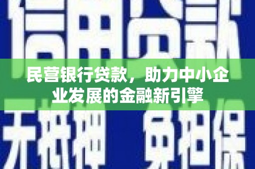化德民营银行贷款，助力中小企业发展的金融新引擎