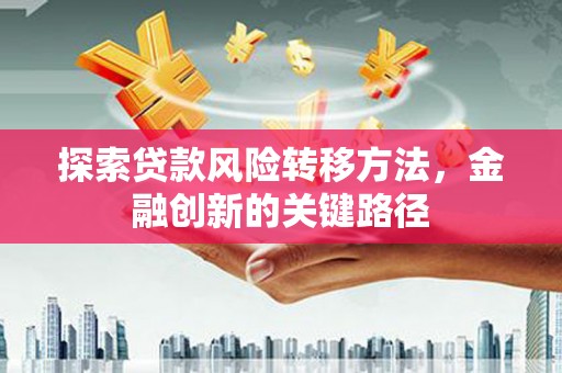 化德探索贷款风险转移方法，金融创新的关键路径