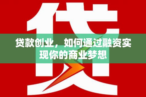 化德贷款创业，如何通过融资实现你的商业梦想