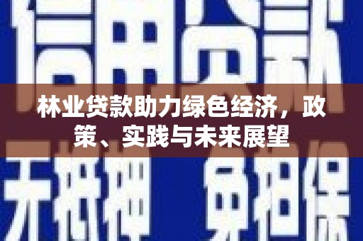 化德林业贷款助力绿色经济，政策、实践与未来展望