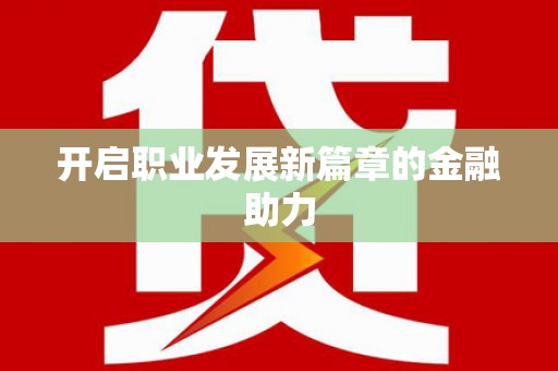 化德开启职业发展新篇章的金融助力