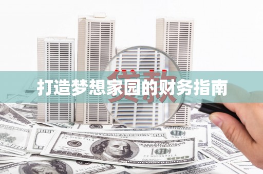 化德打造梦想家园的财务指南