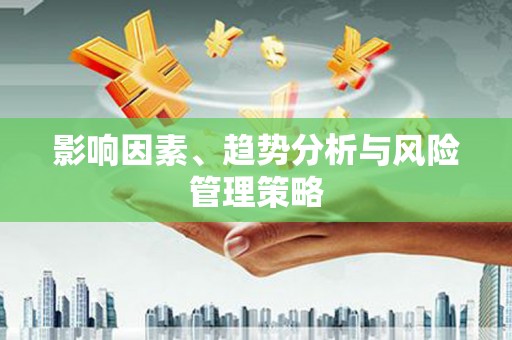 化德影响因素、趋势分析与风险管理策略