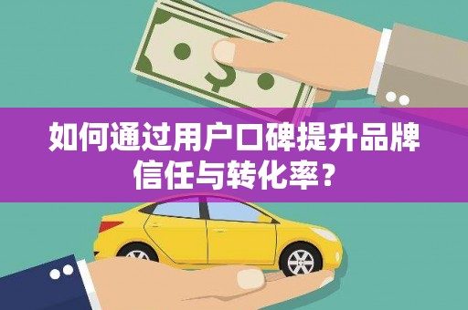 化德如何通过用户口碑提升品牌信任与转化率？