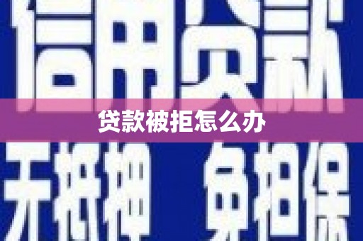 化德贷款被拒怎么办