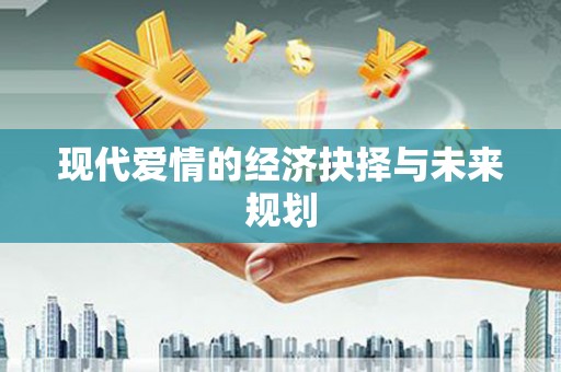化德现代爱情的经济抉择与未来规划