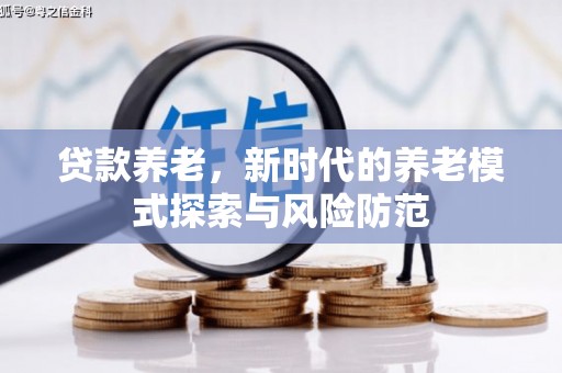 化德贷款养老，新时代的养老模式探索与风险防范