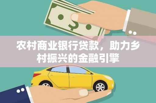 化德农村商业银行贷款，助力乡村振兴的金融引擎