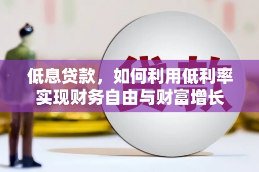 化德低息贷款，如何利用低利率实现财务自由与财富增长